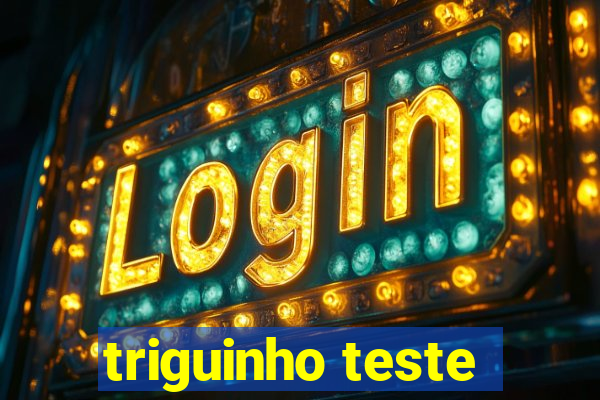 triguinho teste